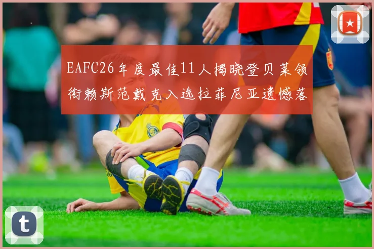 EAFC26年度最佳11人揭晓登贝莱领衔赖斯范戴克入选拉菲尼亚遗憾落选