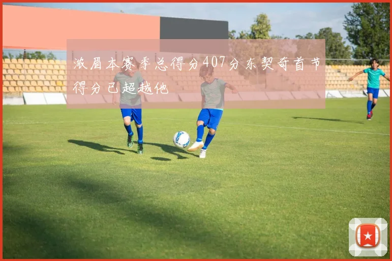 浓眉本赛季总得分407分东契奇首节得分已超越他