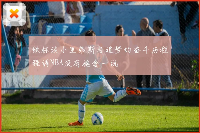 铁林谈小里弗斯与追梦的奋斗历程强调NBA没有施舍一说
