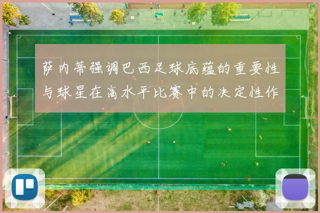 萨内蒂强调巴西足球底蕴的重要性与球星在高水平比赛中的决定性作用