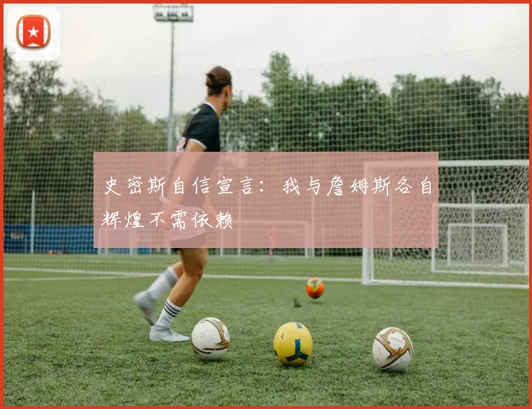 史密斯自信宣言：我与詹姆斯各自辉煌不需依赖
