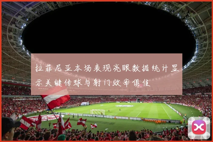 拉菲尼亚本场表现亮眼数据统计显示关键传球与射门效率俱佳