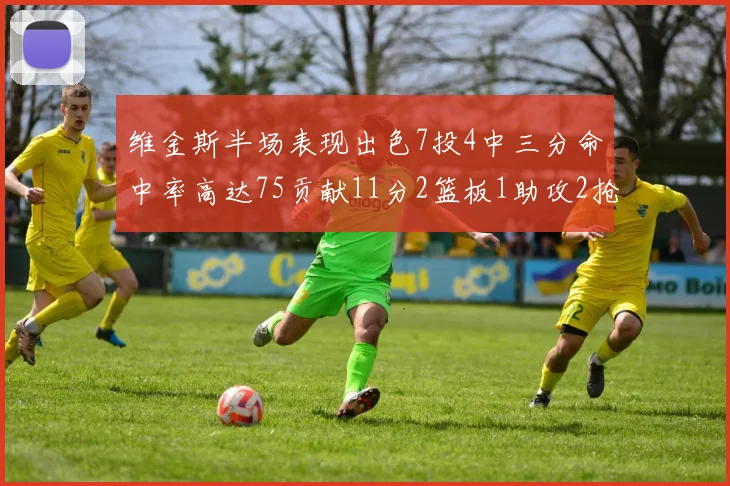 维金斯半场表现出色7投4中三分命中率高达75贡献11分2篮板1助攻2抢断1盖帽