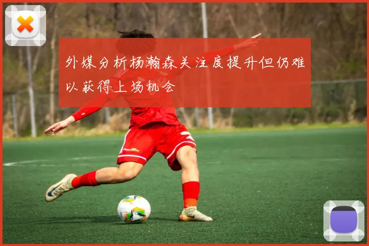 外媒分析杨瀚森关注度提升但仍难以获得上场机会