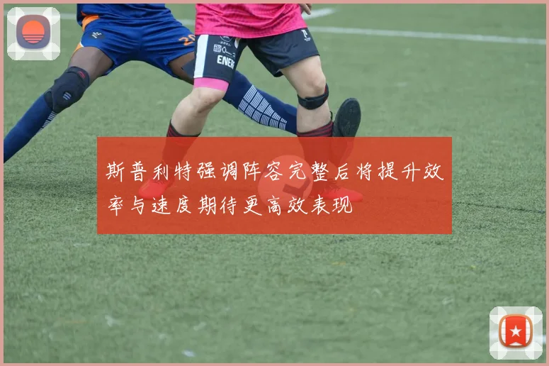 斯普利特强调阵容完整后将提升效率与速度期待更高效表现