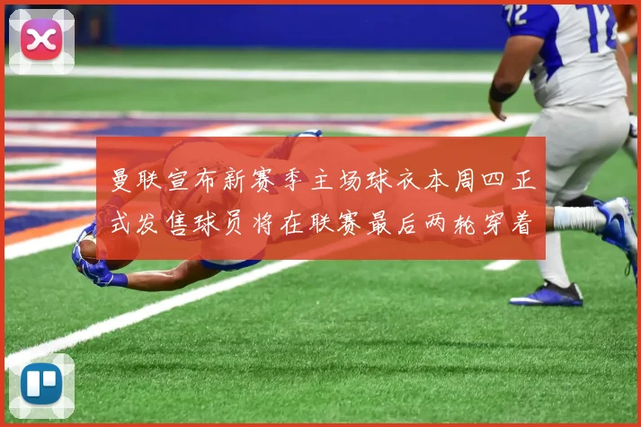 曼联宣布新赛季主场球衣本周四正式发售球员将在联赛最后两轮穿着上阵