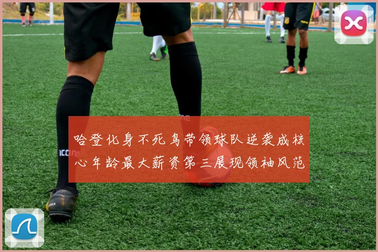 哈登化身不死鸟带领球队逆袭成核心年龄最大薪资第三展现领袖风范